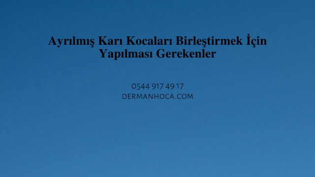 Ayrılmış Karı Kocaları Birleştirmek İçin Yapılması Gerekenler