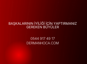 Başkalarının İyiliği İçin Yaptırmanız Gereken Büyüler