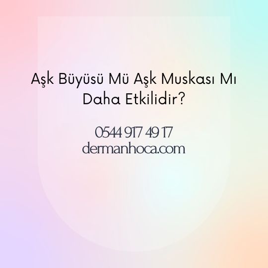 Aşk Büyüsü Mü Aşk Muskası Mı Daha Etkilidir?