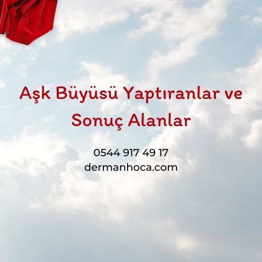 Aşk Büyüsü Yaptıranlar ve Sonuç Alanlar