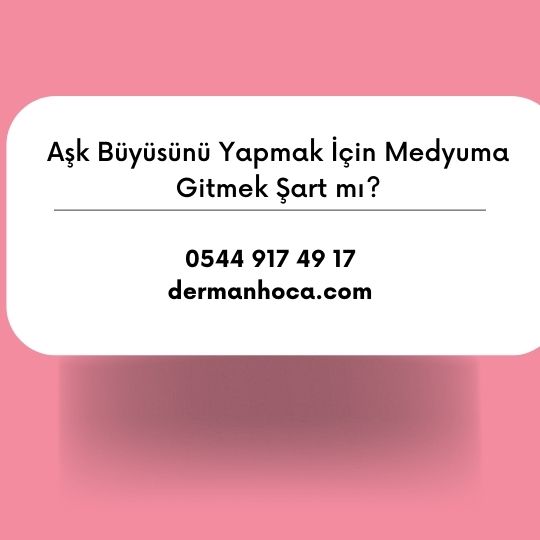 Aşk Büyüsünü Yapmak İçin Medyuma Gitmek Şart mı?