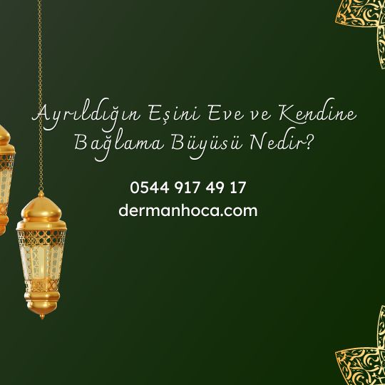 Ayrıldığın Eşini Eve ve Kendine Bağlama Büyüsü Nedir?