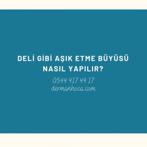 Deli Gibi Aşık Etme Büyüsü Nasıl Yapılır?