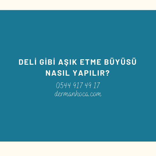 Deli Gibi Aşık Etme Büyüsü Nasıl Yapılır?