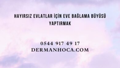 Hayırsız Evlatlar İçin Eve Bağlama Büyüsü Yaptırmak