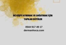 İki Kişiyi Ayırmak ve Soğutmak İçin Yapılan Büyüler