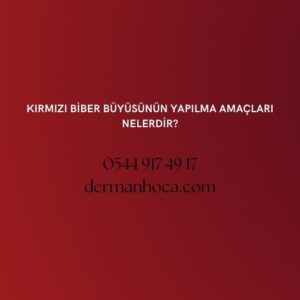 Kırmızı Biber Büyüsünün Yapılma Amaçları Nelerdir?