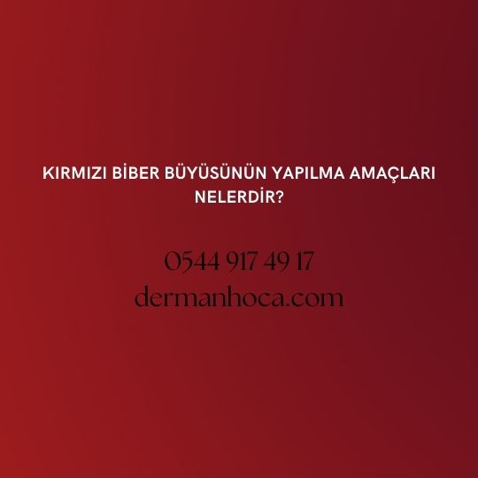 Kırmızı Biber Büyüsünün Yapılma Amaçları Nelerdir?