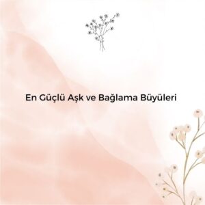 En Güçlü Aşk ve Bağlama Büyüleri