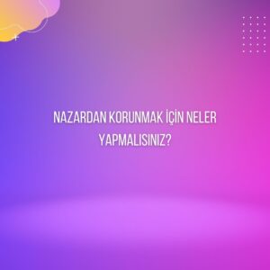 Nazardan Korunmak İçin Neler Yapmalısınız?