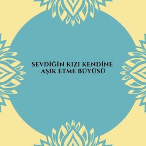 Sevdiğin Kızı kendine Aşık Etme Büyüsü