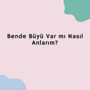 Bende Büyü Var mı Nasıl Anlarım?