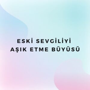 Eski Sevgiliyi Aşık Etme Büyüsü