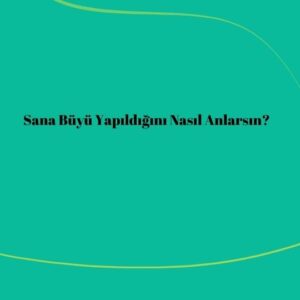 Sana Büyü Yapıldığını Nasıl Anlarsın?