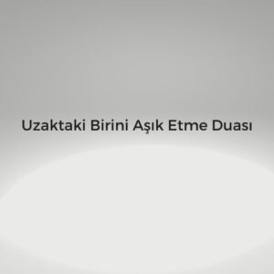 Uzaktaki Birini Aşık Etme Duası