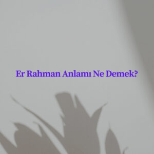 Er Rahman Anlamı Ne Demek?