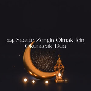 24 Saatte Zengin Olmak İçin Okunacak Dua